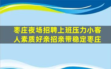 枣庄夜场招聘上班压力小客人素质好亲招亲带稳定枣庄